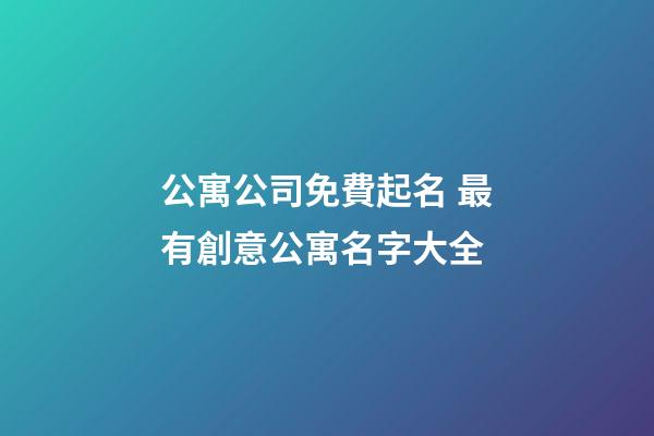 公寓公司免費起名 最有創意公寓名字大全-第1張-公司起名-玄機派